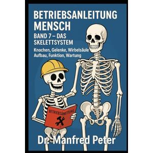Peter, Dr. Manfred Betriebsanleitung Mensch – Das Skelettsystem: Knochen, Gelenke, Wirbelsäule – Aufbau, Funktion, Wartung Peter, Dr. Manfred Betriebsanleitung Mensch – Das Skelettsystem: Knochen, Gelenke, Wirbelsäule – Aufbau, Funktion, Wartung