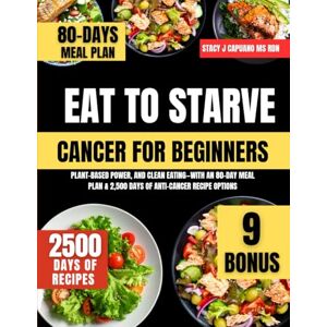 Ms Rdn, Stacy J Capuano Eat To Starve Cancer For Beginners: Plant-Based Power, and Clean Eating—With an 80-Day Meal Plan & 2,500 Days of Anti-Cancer Recipe Options: 19 (Stacy J. Capuano Ms Rdn Nutrition Diet Guide Series) Ms Rdn, Stacy J Capuano Eat To Starve Cancer For Beginners: Plant-Based Power, and Clean Eating—With an 80-Day Meal Plan & 2,500 Days of Anti-Cancer Recipe Options: 19 (Stacy J. Capuano Ms Rdn Nutrition Diet Guide Series)