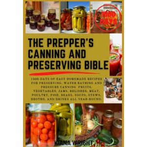 Wright, Kiana The Prepper's Canning and Preserving Bible: 1500-Days of Easy Homemade Recipes for Preserving, Water Bathing and Pressure Canning Foods, Stockpiling and Storing Food, Keep Your Pantry Stocked All-Year Wright, Kiana The Prepper's Canning and Preserving Bible: 1500-Days of Easy Homemade Recipes for Preserving, Water Bathing and Pressure Canning Foods, Stockpiling and Storing Food, Keep Your Pantry Stocked All-Year