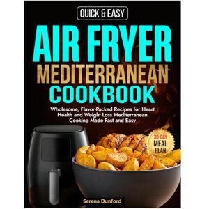 Dunford, Serena Air Fryer Mediterranean Cookbook: Wholesome, Flavor-Packed Recipes for Heart Health and Weight Loss Mediterranean Cooking Made Fast and Easy Dunford, Serena Air Fryer Mediterranean Cookbook: Wholesome, Flavor-Packed Recipes for Heart Health and Weight Loss Mediterranean Cooking Made Fast and Easy