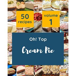 T. Newsome, John Oh! Top 50 Cream Pie Recipes Volume 1: The Best Cream Pie Cookbook on Earth T. Newsome, John Oh! Top 50 Cream Pie Recipes Volume 1: The Best Cream Pie Cookbook on Earth