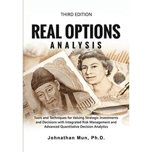 Mun, Dr. Johnathan Real Options Analysis: Tools and Techniques for Valuing Strategic Investments and Decisions with Integrated Risk Management and Advanced Quantitative Decision Analytics Mun, Dr. Johnathan Real Options Analysis: Tools and Techniques for Valuing Strategic Investments and Decisions with Integrated Risk Management and Advanced Quantitative Decision Analytics