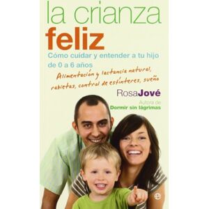 Jové Montañola, Rosa María La crianza feliz : cómo cuidar y entender a tu hijo de 0 a 6 años : alimentación y lactancia natural, rabietas, control de esfínteres, sueño Jové Montañola, Rosa María La crianza feliz : cómo cuidar y entender a tu hijo de 0 a 6 años : alimentación y lactancia natural, rabietas, control de esfínteres, sueño