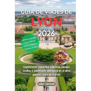 Hartwell, Julien GUÍA DE VIAJES DE LYON 2026: Experimente maravillas culinarias, pasajes ocultos y patrimonio atemporal en el alma gastronómica de Francia Hartwell, Julien GUÍA DE VIAJES DE LYON 2026: Experimente maravillas culinarias, pasajes ocultos y patrimonio atemporal en el alma gastronómica de Francia