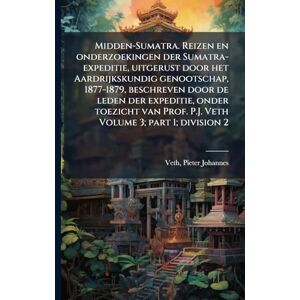 Midden-Sumatra. Reizen en onderzoekingen der Sumatra-expeditie, uitgerust door het Aardrijkskundig genootschap, 1877-1879, beschreven door de leden ... Prof. P.J. Veth Volume 3; part 1; division 2 Midden-Sumatra. Reizen en onderzoekingen der Sumatra-expeditie, uitgerust door het Aardrijkskundig genootschap, 1877-1879, beschreven door de leden ... Prof. P.J. Veth Volume 3; part 1; division 2
