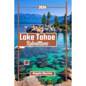 Maxine, Angela Lake Tahoe Reiseführer 2026: Karten, Wanderwege, versteckte Strände, Orte für die ganze Familie, lokale Spezialitäten und ganzjähriger Spaß für kleines Geld Maxine, Angela Lake Tahoe Reiseführer 2026: Karten, Wanderwege, versteckte Strände, Orte für die ganze Familie, lokale Spezialitäten und ganzjähriger Spaß für kleines Geld