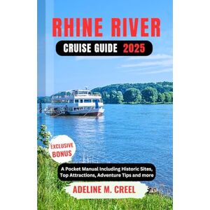 M. CREEL, ADELINE RHINE RIVER CRUISE GUIDE 2025: A Pocket Manual Including Historic Sites, Top Attractions, Adventure Tips and more M. CREEL, ADELINE RHINE RIVER CRUISE GUIDE 2025: A Pocket Manual Including Historic Sites, Top Attractions, Adventure Tips and more