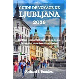 Ramirez, Richard S. GUIDE DE VOYAGE DE LJUBLJANA 2026: Explorez les charmes cachés et les points forts culturels de la capitale slovène Ramirez, Richard S. GUIDE DE VOYAGE DE LJUBLJANA 2026: Explorez les charmes cachés et les points forts culturels de la capitale slovène
