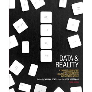 Kent, William Data and Reality: A Timeless Perspective on Perceiving and Managing Information in Our Imprecise World, 3rd Edition: A Timeless Perspective on Perceiving & Managing Information in Our Imprecise World Kent, William Data and Reality: A Timeless Perspective on Perceiving and Managing Information in Our Imprecise World, 3rd Edition: A Timeless Perspective on Perceiving & Managing Information in Our Imprecise World