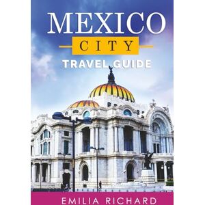 RICHARD, EMILIA MEXICO CITY TRAVEL GUIDE: Navigate with Confidence Your Expert Guide for Safe Exploration, Authentic Food & Unforgettable Adventures in CDMX RICHARD, EMILIA MEXICO CITY TRAVEL GUIDE: Navigate with Confidence Your Expert Guide for Safe Exploration, Authentic Food & Unforgettable Adventures in CDMX