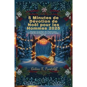 Frostcliff, Gideon K. 5 Minutes de Dévotion de Noël pour les Hommes 2025: Voyage Quotidien de l'Avent pour Construire et Renforcer la foi en Cette Saison Frostcliff, Gideon K. 5 Minutes de Dévotion de Noël pour les Hommes 2025: Voyage Quotidien de l'Avent pour Construire et Renforcer la foi en Cette Saison