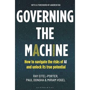 Ray Eitel-Porter Governing the Machine: How to navigate the risks of AI and unlock its true potential Ray Eitel-Porter Governing the Machine: How to navigate the risks of AI and unlock its true potential
