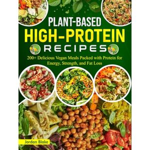 Blake, Jordan Plant-Based High-Protein Recipes: 200+ Delicious Vegan Meals Packed with Protein for Energy, Strength, and Fat Loss Blake, Jordan Plant-Based High-Protein Recipes: 200+ Delicious Vegan Meals Packed with Protein for Energy, Strength, and Fat Loss