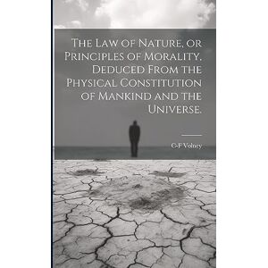 Volney, C-F 1757-1820 The law of Nature, or Principles of Morality, Deduced From the Physical Constitution of Mankind and the Universe. Volney, C-F 1757-1820 The law of Nature, or Principles of Morality, Deduced From the Physical Constitution of Mankind and the Universe.