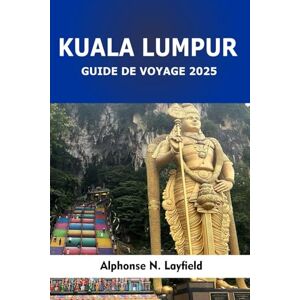 Layfield, Alphonse N. Guide de voyage Kuala Lumpur 2025: Découvrez les points forts de la ville, les délices cachés et les merveilles culturelles de la capitale de la Malaisie Layfield, Alphonse N. Guide de voyage Kuala Lumpur 2025: Découvrez les points forts de la ville, les délices cachés et les merveilles culturelles de la capitale de la Malaisie