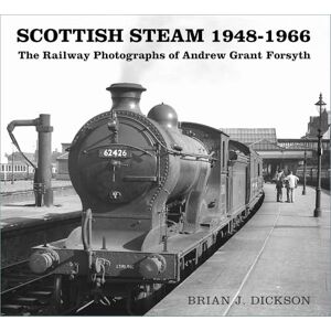 Dickson, Brian J. Scottish Steam 1948-1966: The Railway Photographs of Andrew Grant Forsyth Dickson, Brian J. Scottish Steam 1948-1966: The Railway Photographs of Andrew Grant Forsyth