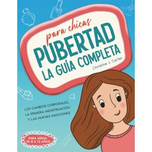 Carter, Christine J. La guía completa para chicas sobre la pubertad: un libro sobre el crecimiento para niñas de 8 a 12 años, que explica los cambios corporales, la primera menstruación y las nuevas emociones Carter, Christine J. La guía completa para chicas sobre la pubertad: un libro sobre el crecimiento para niñas de 8 a 12 años, que explica los cambios corporales, la primera menstruación y las nuevas emociones