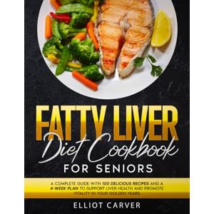 Carver, Elliot Fatty Liver Diet Cookbook for Seniors: A Complete Guide with 100 Delicious Recipes and a 4-Week Plan to Support Liver Health and Promote Vitality in Your Golden Years Carver, Elliot Fatty Liver Diet Cookbook for Seniors: A Complete Guide with 100 Delicious Recipes and a 4-Week Plan to Support Liver Health and Promote Vitality in Your Golden Years