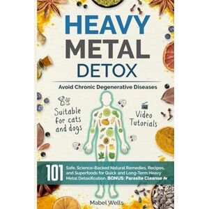 Wells, Mabel Heavy Metal Detox: 101 Safe, Science-Backed Natural Remedies, Recipes, and Superfoods for Quick and Long-Term Detoxification to Avoid Chronic Degenerative Diseases Wells, Mabel Heavy Metal Detox: 101 Safe, Science-Backed Natural Remedies, Recipes, and Superfoods for Quick and Long-Term Detoxification to Avoid Chronic Degenerative Diseases