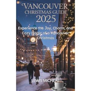 Lewis, Micheal Vancouver Christmas Travel Guide 2025: Experience the Joy, Charm, and Cozy Magic of a Vancouver Christmas Lewis, Micheal Vancouver Christmas Travel Guide 2025: Experience the Joy, Charm, and Cozy Magic of a Vancouver Christmas