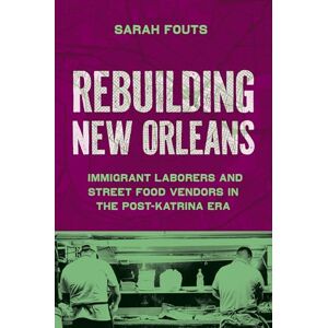 Fouts, Sarah Rebuilding New Orleans: Immigrant Laborers and Street Food Vendors in the Post-Katrina Era Fouts, Sarah Rebuilding New Orleans: Immigrant Laborers and Street Food Vendors in the Post-Katrina Era