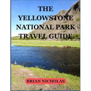 NICHOLAS, BRIAN The Yellowstone National Park Travel Guide: A Comprehensive Guide to Geysers, Wildlife, and Scenic Treasures NICHOLAS, BRIAN The Yellowstone National Park Travel Guide: A Comprehensive Guide to Geysers, Wildlife, and Scenic Treasures