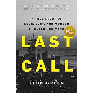 Green, Elon Last Call: A True Story of Love, Lust, and Murder in Queer New York Green, Elon Last Call: A True Story of Love, Lust, and Murder in Queer New York