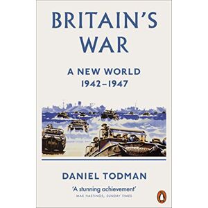 Todman, Daniel Britain's War: A New World, 1942-1947 Todman, Daniel Britain's War: A New World, 1942-1947