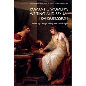 Romantic Women’s Writing and Sexual Transgression (Edinburgh Critical Studies in Romanticism) Romantic Women’s Writing and Sexual Transgression (Edinburgh Critical Studies in Romanticism)