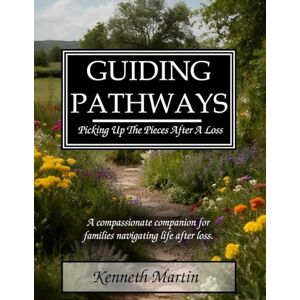 Martin, Mr. Kenneth Guiding Pathways: Picking Up The Pieces After A Loss Martin, Mr. Kenneth Guiding Pathways: Picking Up The Pieces After A Loss