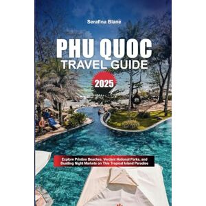 Blane, Serafina PHU QUOC TRAVEL GUIDE 2025: Explore Pristine Beaches, Verdant National Parks, and Bustling Night Markets on This Tropical Island Paradise Blane, Serafina PHU QUOC TRAVEL GUIDE 2025: Explore Pristine Beaches, Verdant National Parks, and Bustling Night Markets on This Tropical Island Paradise