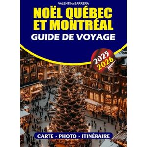BARRERA, VALENTINA NOËL QUÉBEC ET MONTRÉAL GUIDE DE VOYAGE 2025/2026: Découvrez la magie de l'hiver canadien avec des conseils d'initiés, des marchés festifs, des ... confortables, des traditions culturelles. BARRERA, VALENTINA NOËL QUÉBEC ET MONTRÉAL GUIDE DE VOYAGE 2025/2026: Découvrez la magie de l'hiver canadien avec des conseils d'initiés, des marchés festifs, des ... confortables, des traditions culturelles.