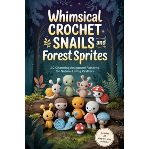Simonds, Alec Whimsical Crochet Snails and Forest Sprites: 20 Charming Amigurumi Patterns for Nature-Loving Crafters Simonds, Alec Whimsical Crochet Snails and Forest Sprites: 20 Charming Amigurumi Patterns for Nature-Loving Crafters