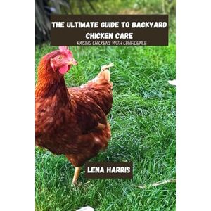 Harris, Lena The ultimate guide to backyard chicken care: Raising Chickens With Confidence Harris, Lena The ultimate guide to backyard chicken care: Raising Chickens With Confidence