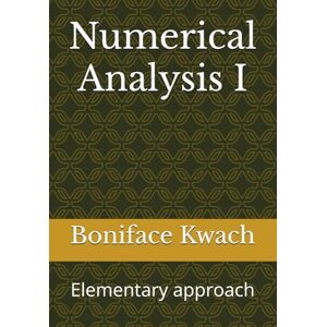 Kwach (PhD), Dr. Boniface O. Numerical Analysis I: Elementary approach Kwach (PhD), Dr. Boniface O. Numerical Analysis I: Elementary approach