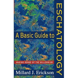 Erickson, Millard J Basic Guide to Eschatology, A: Making Sense of the Millennium Erickson, Millard J Basic Guide to Eschatology, A: Making Sense of the Millennium