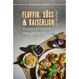Papier-Kreativ, by FLUFFIG, SÜß UND KAISERLICH Kaiserschmarrn neu gedacht: Kochbuch: Leckere Kaiserschmarrn-Rezepte, süße und herzhafte Variationen und Beilagen aus der österreichischen und Tiroler Küche Papier-Kreativ, by FLUFFIG, SÜß UND KAISERLICH Kaiserschmarrn neu gedacht: Kochbuch: Leckere Kaiserschmarrn-Rezepte, süße und herzhafte Variationen und Beilagen aus der österreichischen und Tiroler Küche