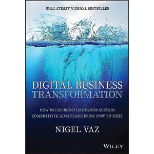 Vaz, Nigel Digital Business Transformation: How Established Companies Sustain Competitive Advantage From Now to Next Vaz, Nigel Digital Business Transformation: How Established Companies Sustain Competitive Advantage From Now to Next