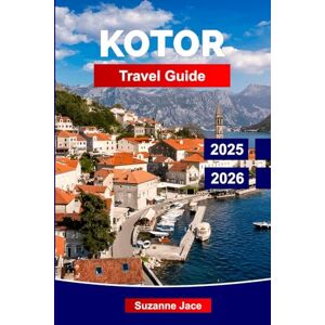 Jace, Suzanne Kotor Travel Guide 2025-2026: Explore Montenegro’s Walled City: Old Town Legends, Bay Views, Hiking Trails, Local Cuisine, and Day Trips from the Adriatic’s Hidden Pearl Jace, Suzanne Kotor Travel Guide 2025-2026: Explore Montenegro’s Walled City: Old Town Legends, Bay Views, Hiking Trails, Local Cuisine, and Day Trips from the Adriatic’s Hidden Pearl