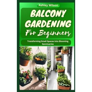 Wilson BALCONY GARDENING FOR BEGINNERS: The Ultimate Guide to Transform Your Balcony into Blooming Haven, Including Plаntіng Techniques аnd Tips Wilson BALCONY GARDENING FOR BEGINNERS: The Ultimate Guide to Transform Your Balcony into Blooming Haven, Including Plаntіng Techniques аnd Tips