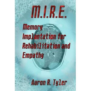 Tyler, Aaron R. M.I.R.E.: Memory Implantation for Rehabilitation and Empathy Tyler, Aaron R. M.I.R.E.: Memory Implantation for Rehabilitation and Empathy