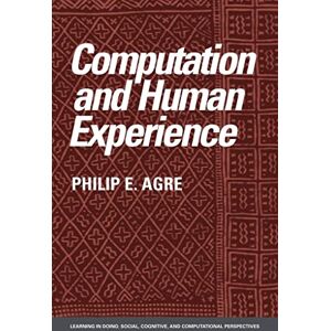 Agre Computation and Human Experience (Learning in Doing: Social, Cognitive and Computational Perspectives) Agre Computation and Human Experience (Learning in Doing: Social, Cognitive and Computational Perspectives)
