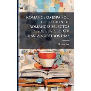 Bergua, Josã(c) Romancero español; colecciÃ3n de romances selectos desde el siglo XIV hasta nuestros dias Bergua, Josã(c) Romancero español; colecciÃ3n de romances selectos desde el siglo XIV hasta nuestros dias