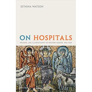OUP Oxford On Hospitals: Welfare, Law, and Christianity in Western Europe, 400-1320 (Oxford Studies in Medieval European History) OUP Oxford On Hospitals: Welfare, Law, and Christianity in Western Europe, 400-1320 (Oxford Studies in Medieval European History)