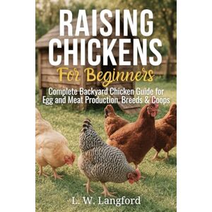 Langford, L W Raising Chickens for Beginners: An In-depth Guide to Raising Chickens for Eggs and Meat with Tips for Sustainability and Cost Savings! (The ... Your Complete Guide to Sustainable Living) Langford, L W Raising Chickens for Beginners: An In-depth Guide to Raising Chickens for Eggs and Meat with Tips for Sustainability and Cost Savings! (The ... Your Complete Guide to Sustainable Living)
