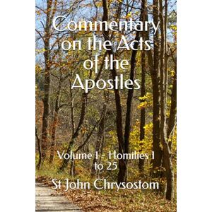 Chrysostom, St John Commentary on the Acts of the Apostles: Volume 1 Homilies 1 to 25 Chrysostom, St John Commentary on the Acts of the Apostles: Volume 1 Homilies 1 to 25