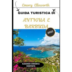Ellsworth, Emory GUIDA TURISTICA DI ANTIGUA E BARBUDA 2025: Eleganza caraibica ridefinita Ellsworth, Emory GUIDA TURISTICA DI ANTIGUA E BARBUDA 2025: Eleganza caraibica ridefinita