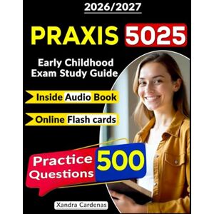 Cardenas, Xandra Praxis 5025 Exam Prep: Early Childhood Exam Study Guide with 500 Practice Questions and Step-by-Step Explanations for Future Teachers Cardenas, Xandra Praxis 5025 Exam Prep: Early Childhood Exam Study Guide with 500 Practice Questions and Step-by-Step Explanations for Future Teachers