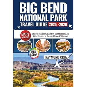 Cruz, Raymond Big Bend National Park Travel Guide 2025-2026: Uncover Desert Trails, Starry Night Escapes, and Quiet Corners of Untamed Texas Wilderness Cruz, Raymond Big Bend National Park Travel Guide 2025-2026: Uncover Desert Trails, Starry Night Escapes, and Quiet Corners of Untamed Texas Wilderness