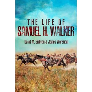 David M Sullivan The Life of Samuel H. Walker David M Sullivan The Life of Samuel H. Walker
